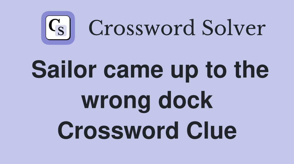 Sailor came up to the wrong dock Crossword Clue Answers Crossword Solver
